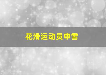 花滑运动员申雪