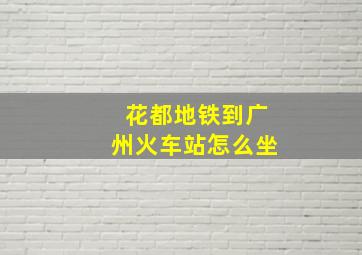 花都地铁到广州火车站怎么坐