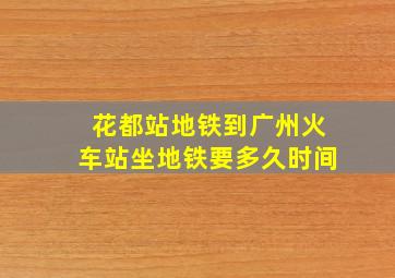 花都站地铁到广州火车站坐地铁要多久时间