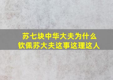 苏七块中华大夫为什么钦佩苏大夫这事这理这人