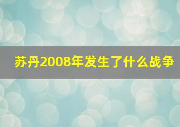 苏丹2008年发生了什么战争