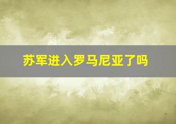 苏军进入罗马尼亚了吗