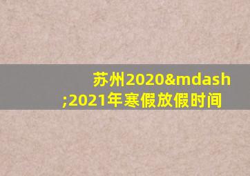 苏州2020—2021年寒假放假时间