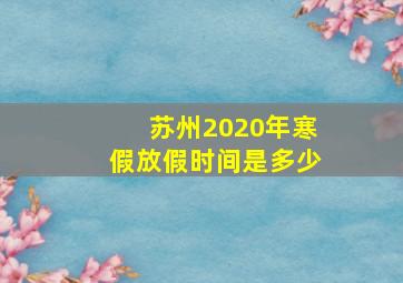 苏州2020年寒假放假时间是多少