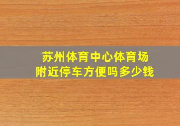 苏州体育中心体育场附近停车方便吗多少钱