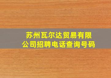 苏州瓦尔达贸易有限公司招聘电话查询号码