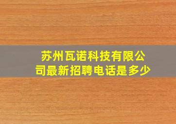 苏州瓦诺科技有限公司最新招聘电话是多少