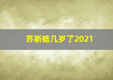 苏新皓几岁了2021