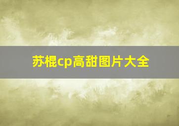 苏棍cp高甜图片大全