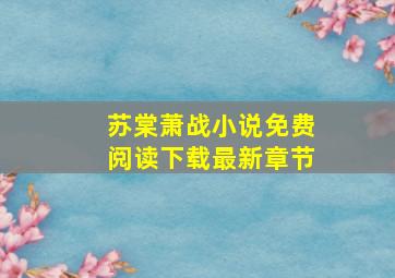 苏棠萧战小说免费阅读下载最新章节