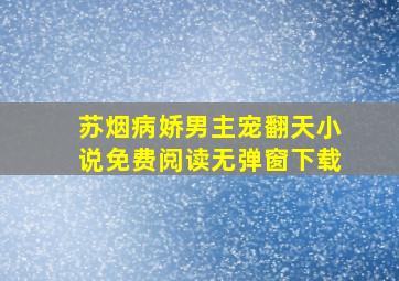 苏烟病娇男主宠翻天小说免费阅读无弹窗下载