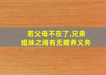 若父母不在了,兄弟姐妹之间有无赡养义务