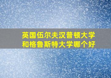 英国伍尔夫汉普顿大学和格鲁斯特大学哪个好