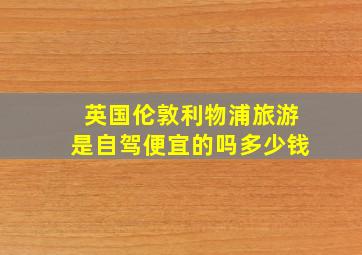 英国伦敦利物浦旅游是自驾便宜的吗多少钱