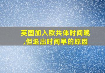 英国加入欧共体时间晚,但退出时间早的原因