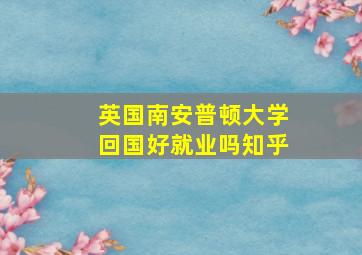 英国南安普顿大学回国好就业吗知乎