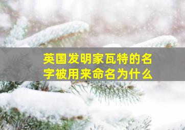 英国发明家瓦特的名字被用来命名为什么