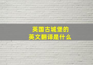 英国古城堡的英文翻译是什么