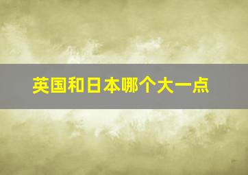 英国和日本哪个大一点