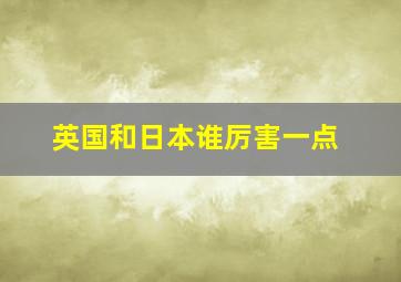 英国和日本谁厉害一点