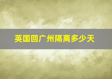 英国回广州隔离多少天