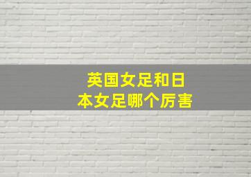 英国女足和日本女足哪个厉害