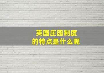 英国庄园制度的特点是什么呢