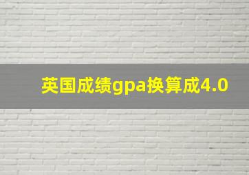 英国成绩gpa换算成4.0