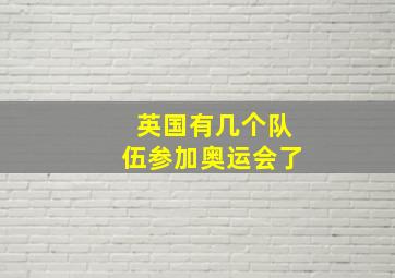 英国有几个队伍参加奥运会了