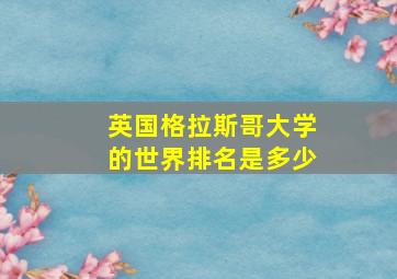 英国格拉斯哥大学的世界排名是多少