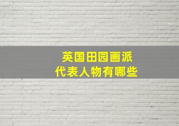 英国田园画派代表人物有哪些