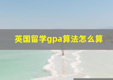 英国留学gpa算法怎么算