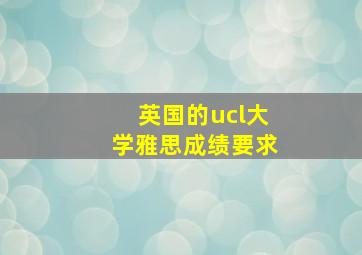 英国的ucl大学雅思成绩要求