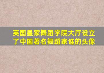 英国皇家舞蹈学院大厅设立了中国著名舞蹈家谁的头像