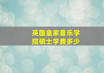 英国皇家音乐学院硕士学费多少