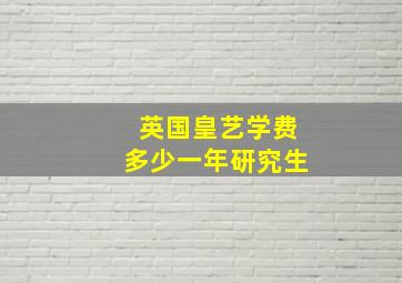 英国皇艺学费多少一年研究生