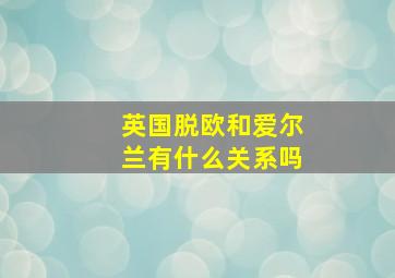 英国脱欧和爱尔兰有什么关系吗