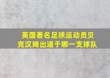 英国著名足球运动员贝克汉姆出道于哪一支球队