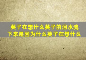 英子在想什么英子的泪水流下来是因为什么英子在想什么