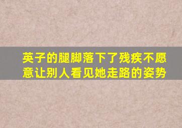 英子的腿脚落下了残疾不愿意让别人看见她走路的姿势