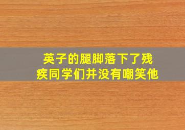 英子的腿脚落下了残疾同学们并没有嘲笑他