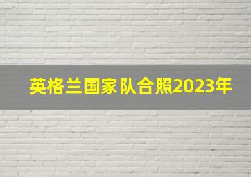 英格兰国家队合照2023年