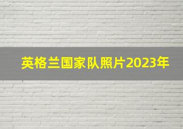 英格兰国家队照片2023年