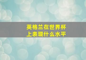 英格兰在世界杯上表现什么水平