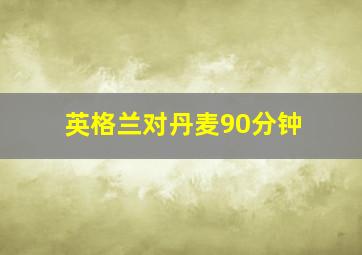 英格兰对丹麦90分钟