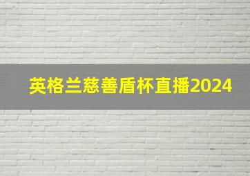 英格兰慈善盾杯直播2024