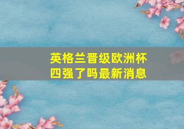 英格兰晋级欧洲杯四强了吗最新消息