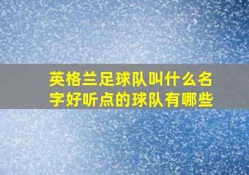 英格兰足球队叫什么名字好听点的球队有哪些