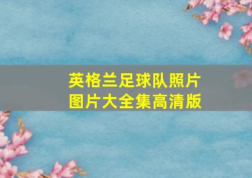 英格兰足球队照片图片大全集高清版