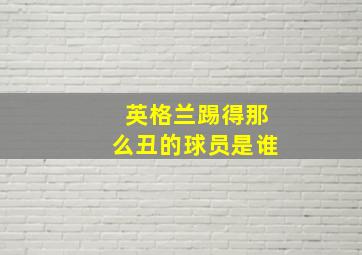 英格兰踢得那么丑的球员是谁